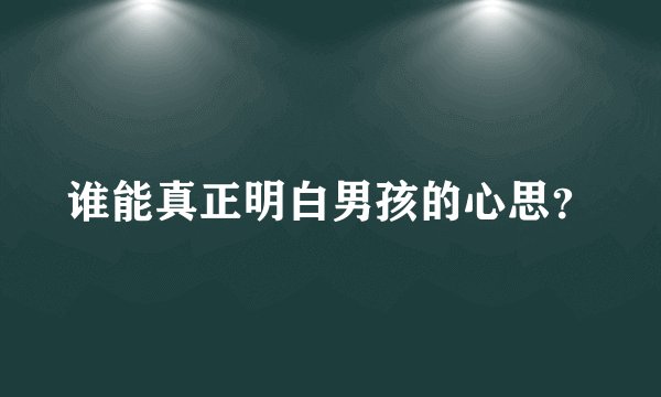 谁能真正明白男孩的心思？