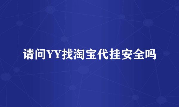 请问YY找淘宝代挂安全吗