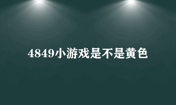 4849小游戏是不是黄色