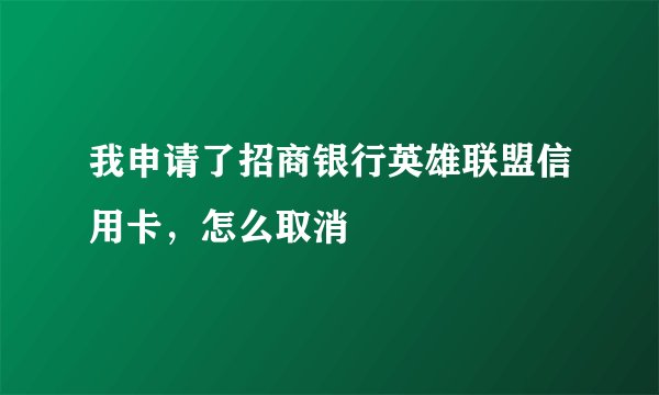 我申请了招商银行英雄联盟信用卡,怎么取消