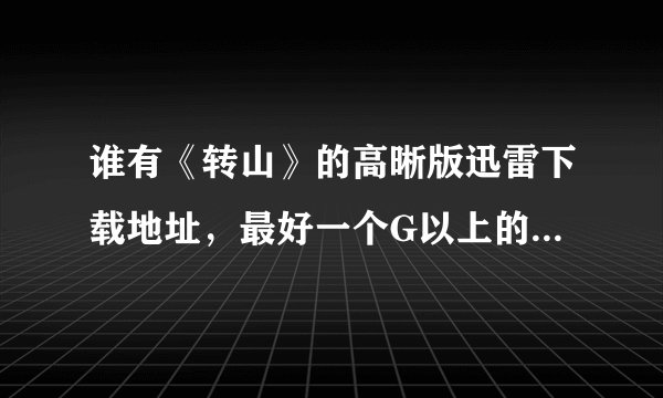 谁有《转山》的高晰版迅雷下载地址，最好一个G以上的，非常感谢