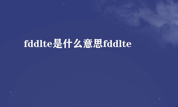 fddlte是什么意思fddlte