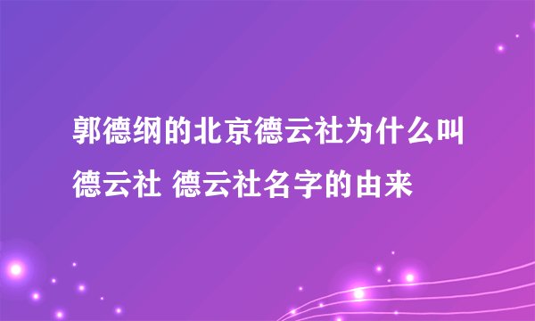 郭德纲的北京德云社为什么叫德云社 德云社名字的由来