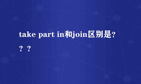 take part in和join区别是？？？