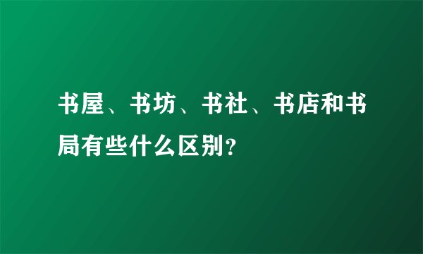 书屋、书坊、书社、书店和书局有些什么区别？