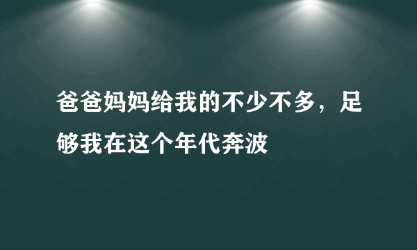 爸爸妈妈给我的不少不多，足够我在这个年代奔波
