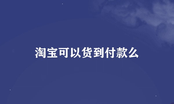 淘宝可以货到付款么
