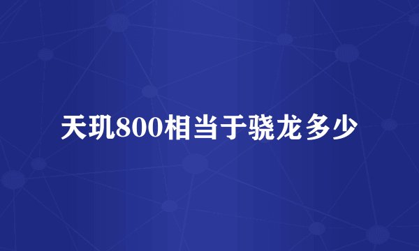 天玑800相当于骁龙多少