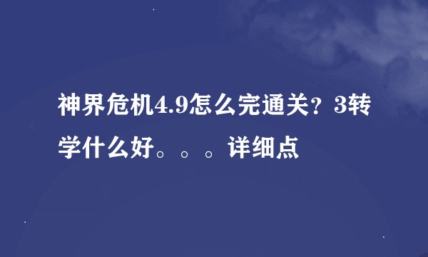 神界危机4.9怎么完通关？3转学什么好。。。详细点