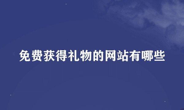 免费获得礼物的网站有哪些