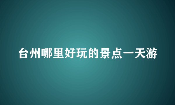 台州哪里好玩的景点一天游