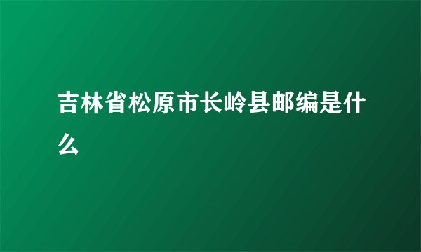 吉林省松原市长岭县邮编是什么