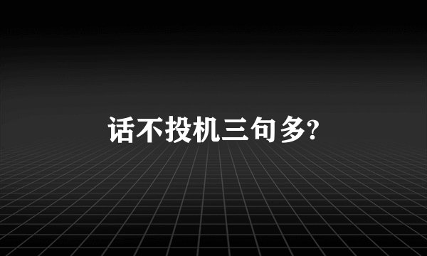 话不投机三句多?