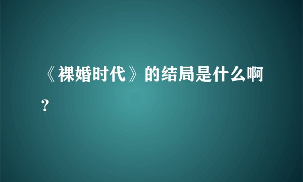 《裸婚时代》的结局是什么啊？