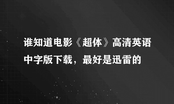 谁知道电影《超体》高清英语中字版下载，最好是迅雷的