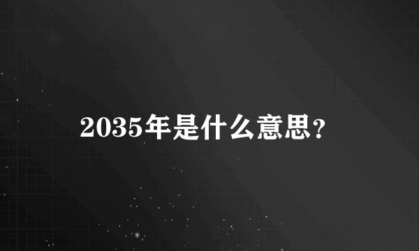2035年是什么意思？