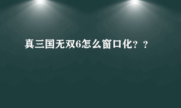 真三国无双6怎么窗口化？？