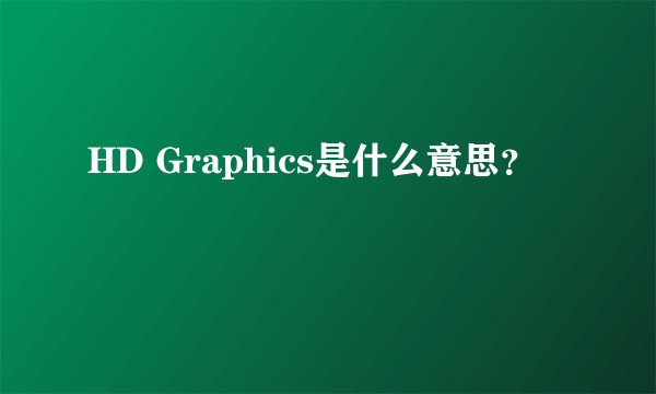 HD Graphics是什么意思？