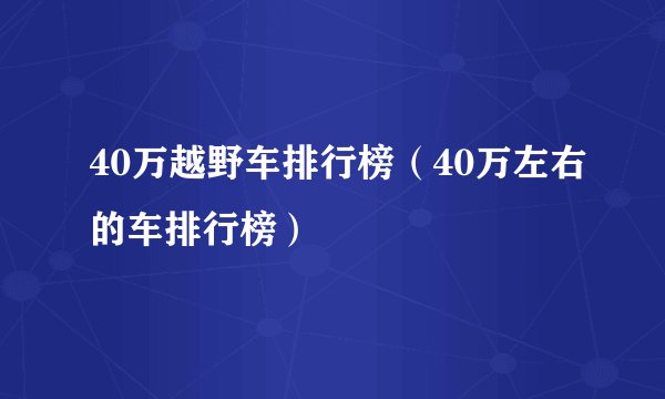 40万越野车排行榜（40万左右的车排行榜）