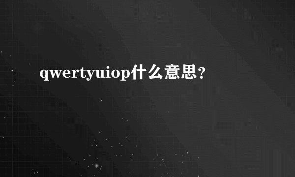 qwertyuiop什么意思？