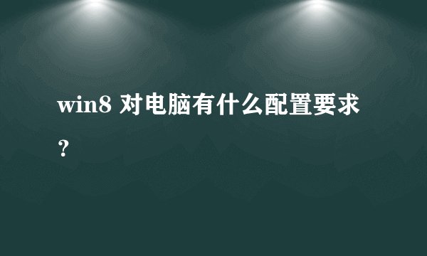win8 对电脑有什么配置要求？