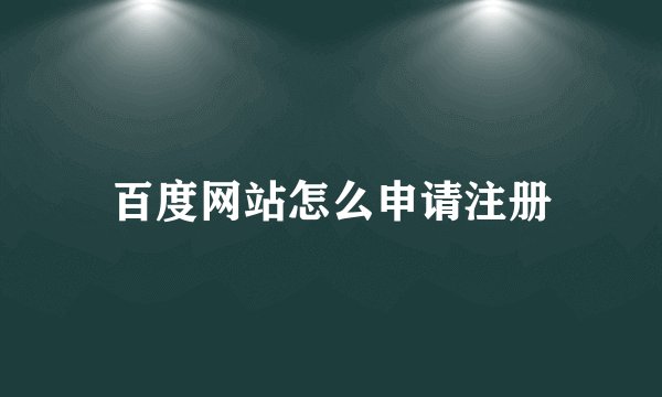 百度网站怎么申请注册