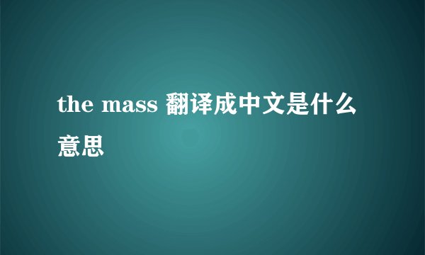the mass 翻译成中文是什么意思