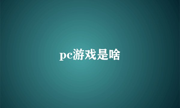 pc游戏是啥