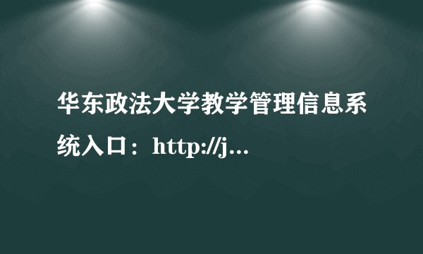 华东政法大学教学管理信息系统入口：http://jwc.ecupl.edu.cn/
