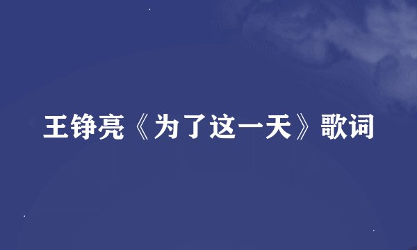 王铮亮《为了这一天》歌词