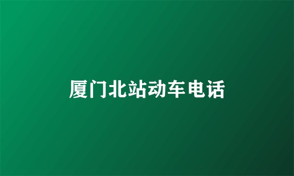 厦门北站动车电话