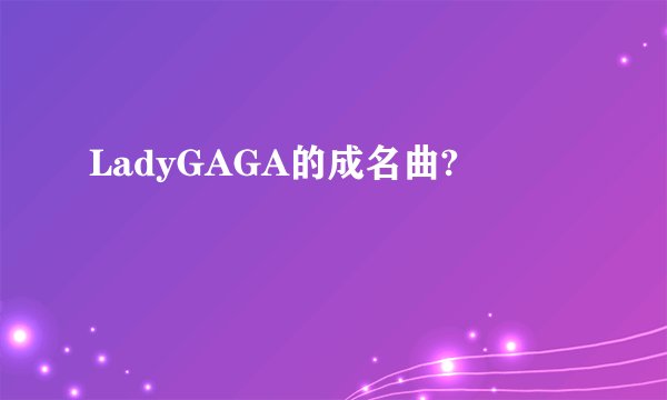 LadyGAGA的成名曲?