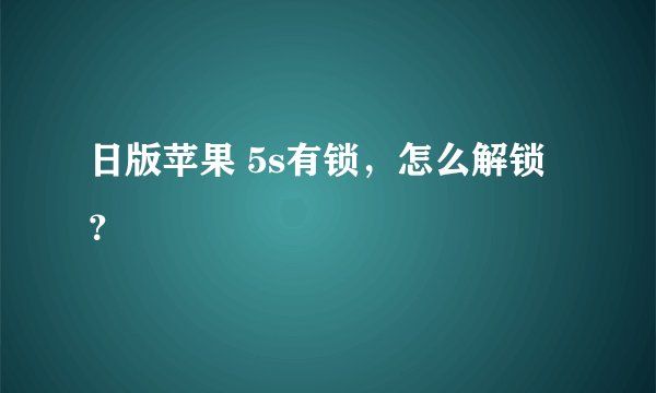 日版苹果 5s有锁，怎么解锁？