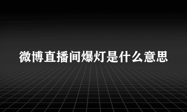 微博直播间爆灯是什么意思