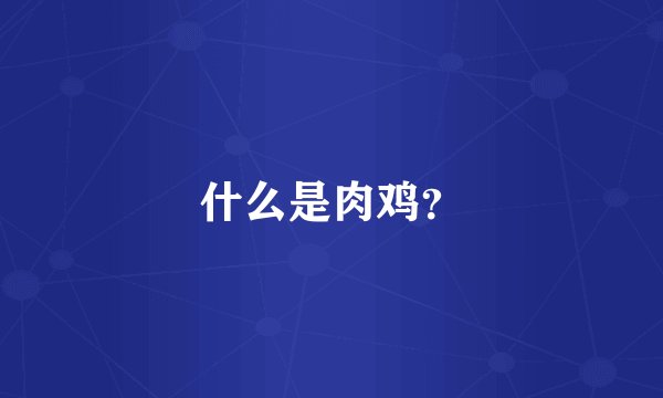 什么是肉鸡？