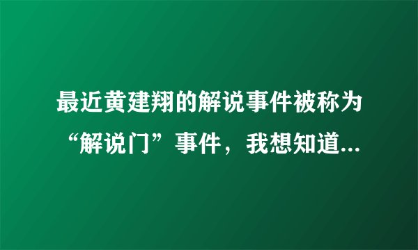最近黄建翔的解说事件被称为“解说门”事件，我想知道为什么要叫“解说门”啊？
