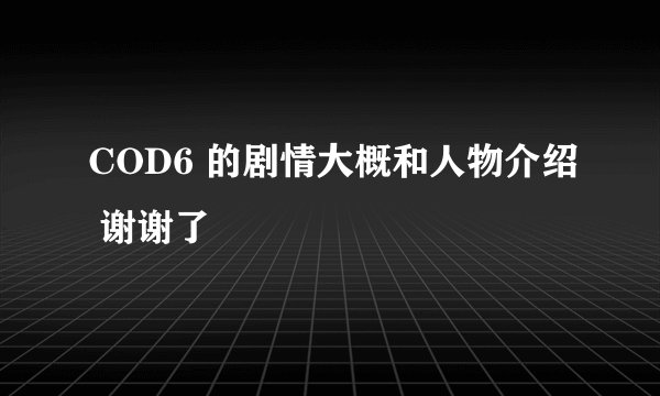 COD6 的剧情大概和人物介绍 谢谢了