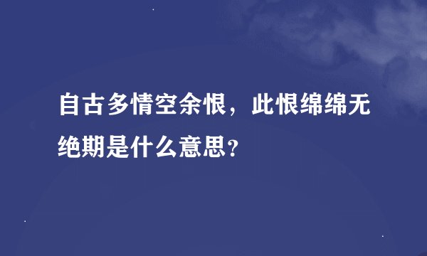 自古多情空余恨，此恨绵绵无绝期是什么意思？