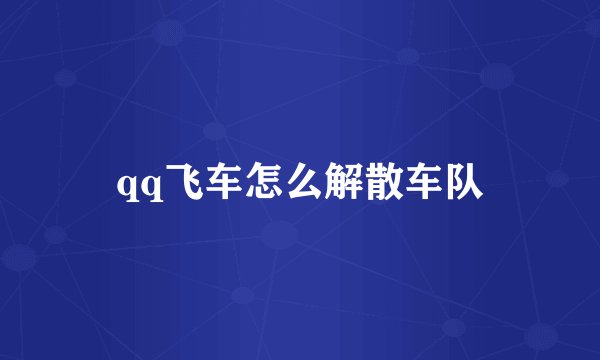 qq飞车怎么解散车队