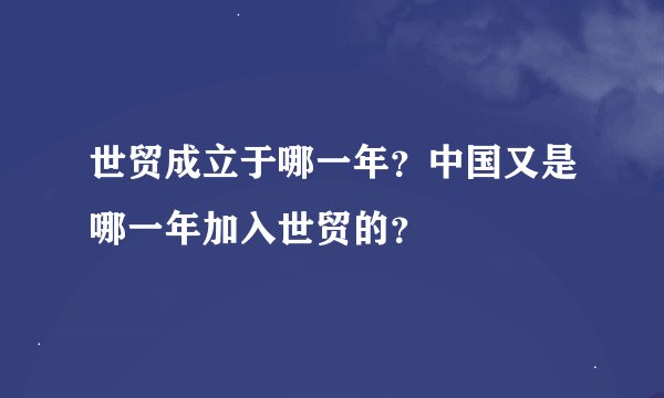 世贸成立于哪一年？中国又是哪一年加入世贸的？
