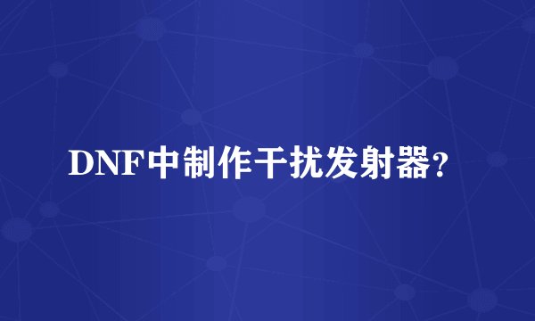 DNF中制作干扰发射器？