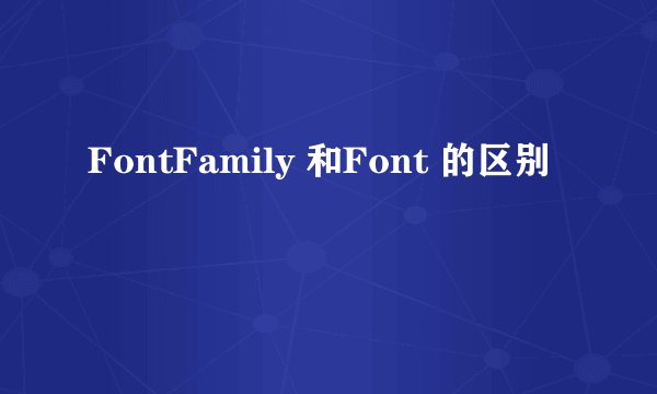 FontFamily 和Font 的区别