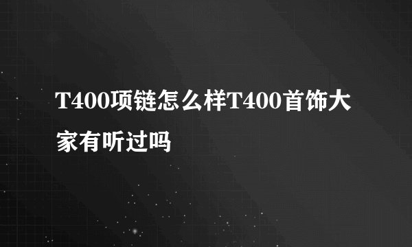 T400项链怎么样T400首饰大家有听过吗