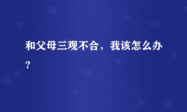 和父母三观不合，我该怎么办？