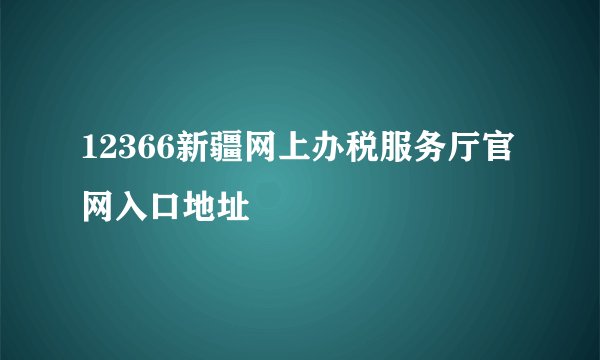 12366新疆网上办税服务厅官网入口地址