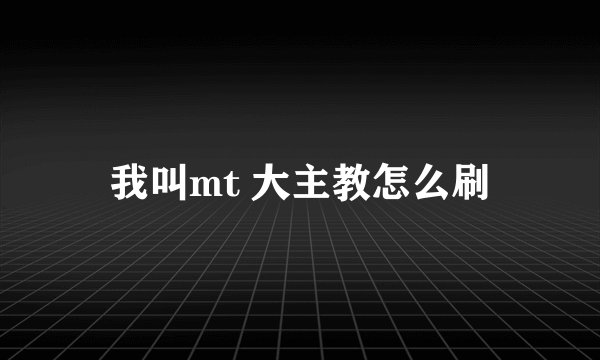 我叫mt 大主教怎么刷