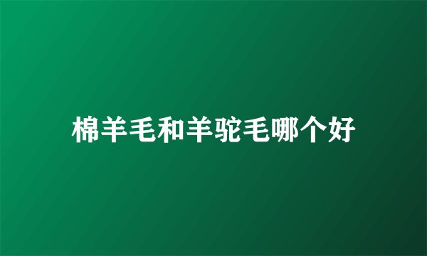 棉羊毛和羊驼毛哪个好