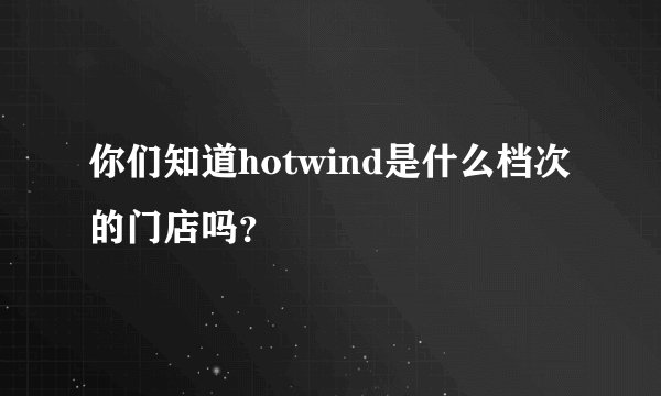 你们知道hotwind是什么档次的门店吗？