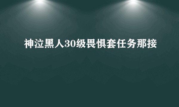 神泣黑人30级畏惧套任务那接