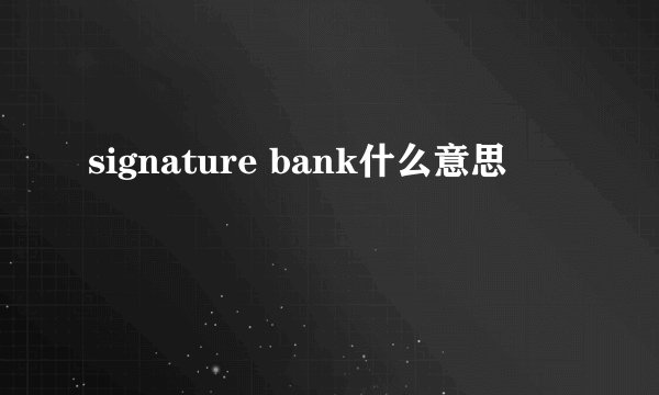 signature bank什么意思